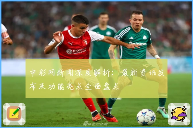 中彩网新闻深度解析：最新资讯发布及功能亮点全面盘点