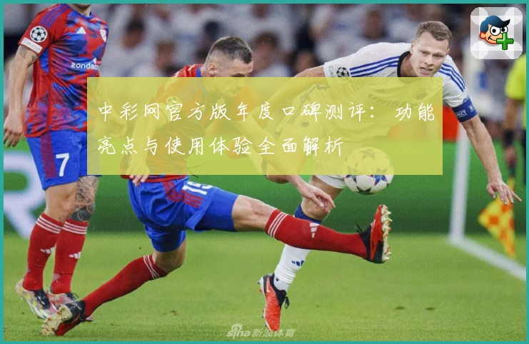 中彩网官方版年度口碑测评：功能亮点与使用体验全面解析