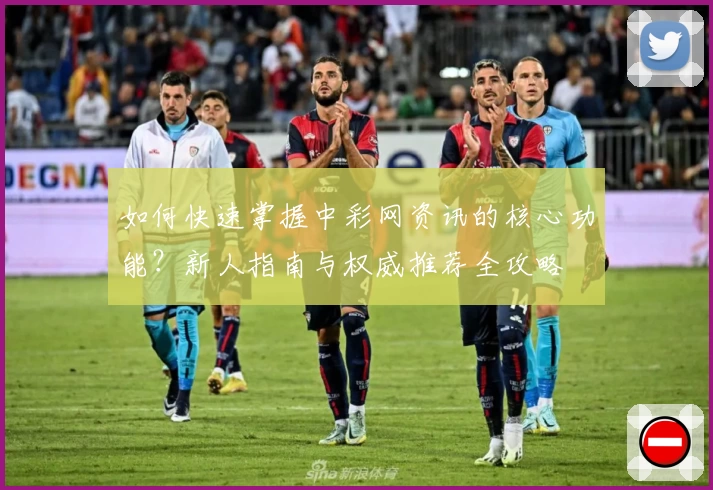 如何快速掌握中彩网资讯的核心功能？新人指南与权威推荐全攻略