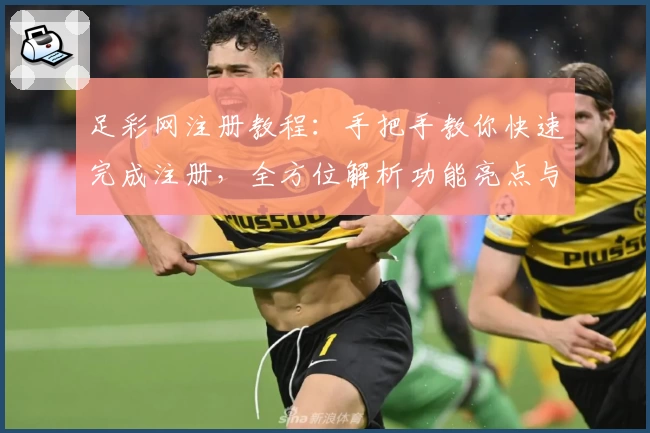 足彩网注册教程：手把手教你快速完成注册，全方位解析功能亮点与使用技巧