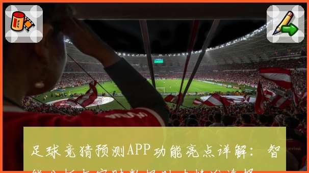足球竞猜预测APP功能亮点详解:智能分析与实时数据助力精准选择