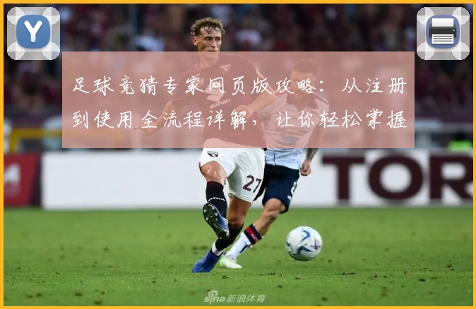 足球竞猜专家网页版攻略：从注册到使用全流程详解，让你轻松掌握比赛预测秘诀