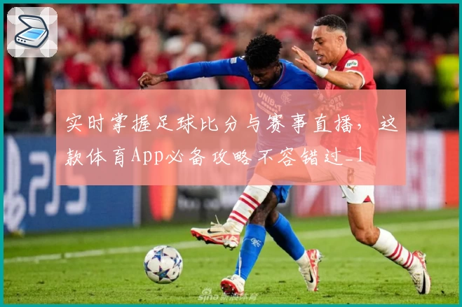 实时掌握足球比分与赛事直播，这款体育App必备攻略不容错过_1