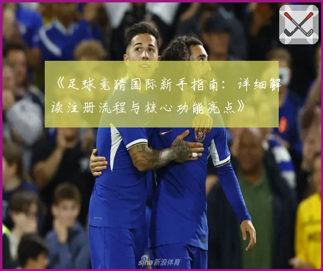 《足球竞猜国际新手指南：详细解读注册流程与核心功能亮点》