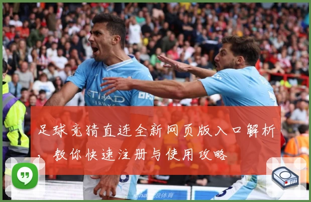 足球竞猜直连全新网页版入口解析，教你快速注册与使用攻略