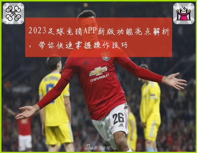2023足球竞猜APP新版功能亮点解析，带你快速掌握操作技巧