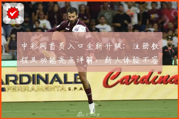 中彩网首页入口全新升级：注册教程及功能亮点详解，新人体验不容错过