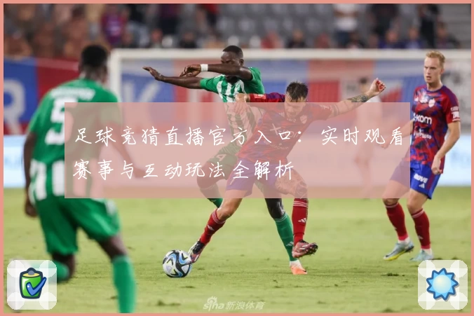 足球竞猜直播官方入口:实时观看赛事与互动玩法全解析