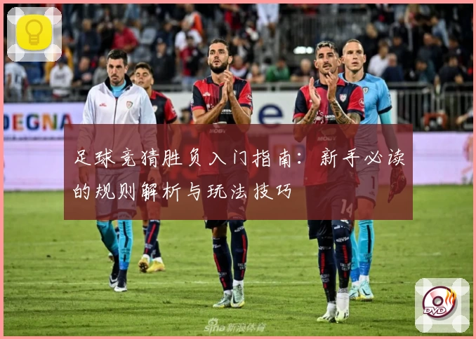 足球竞猜胜负入门指南：新手必读的规则解析与玩法技巧