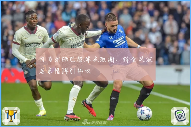 内马尔晒巴黎球衣致谢，转会风波后亲情牌引热议
