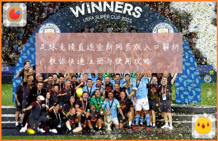 足球竞猜直连全新网页版入口解析，教你快速注册与使用攻略