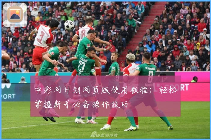 中彩网计划网页版使用教程：轻松掌握新手必备操作技巧