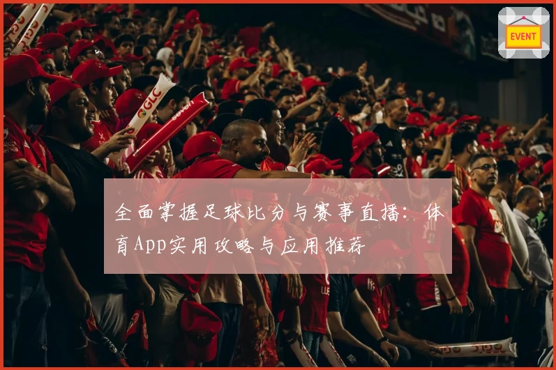 全面掌握足球比分与赛事直播:体育App实用攻略与应用推荐