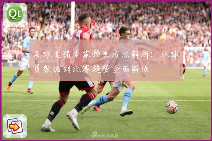 足球竞猜专家预测方法解析:从球员数据到比赛趋势全面解读