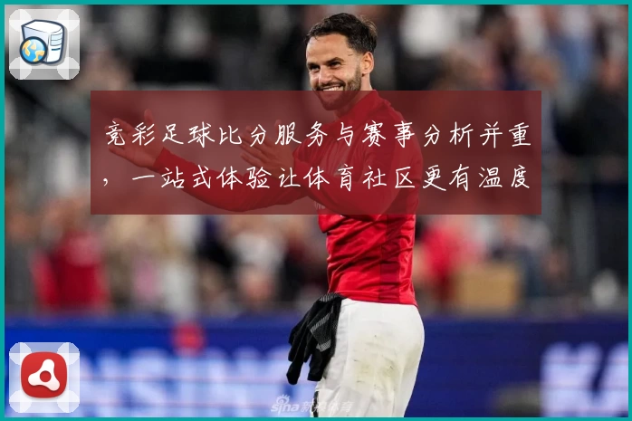 竞彩足球比分服务与赛事分析并重，一站式体验让体育社区更有温度