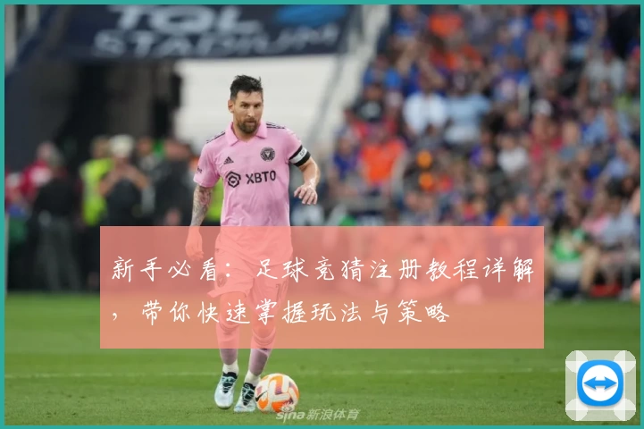 新手必看:足球竞猜注册教程详解,带你快速掌握玩法与策略