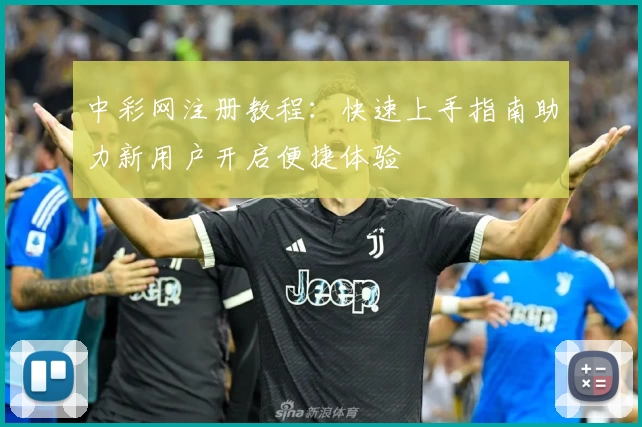 中彩网注册教程:快速上手指南助力新用户开启便捷体验