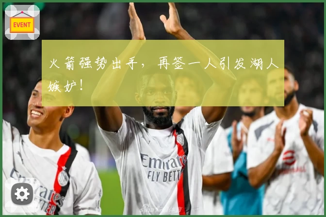 火箭强势出手，再签一人引发湖人嫉妒！