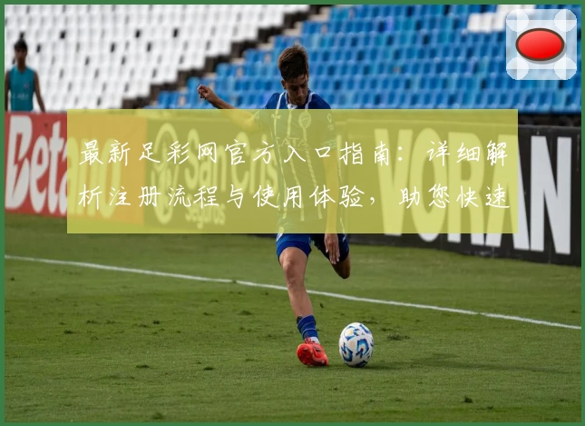 最新足彩网官方入口指南:详细解析注册流程与使用体验,助您快速掌握平台操作技巧