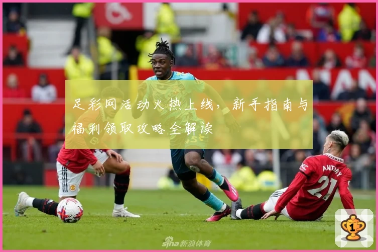 足彩网活动火热上线，新手指南与福利领取攻略全解读