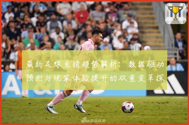 最新足球竞猜趋势解析：数据驱动预测与玩家体验提升的双重变革探索