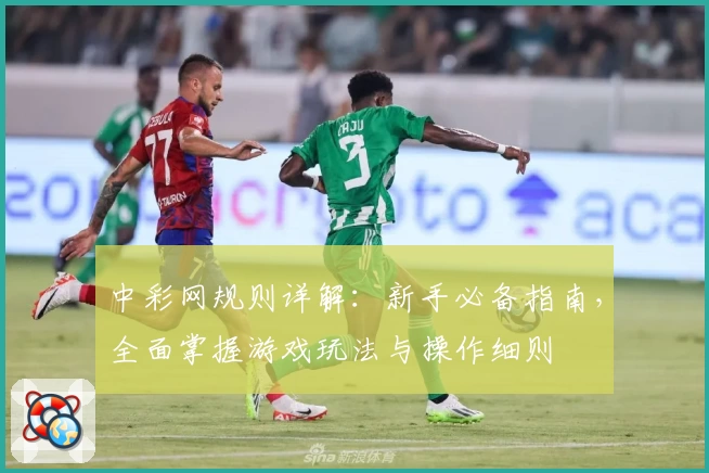中彩网规则详解：新手必备指南，全面掌握游戏玩法与操作细则