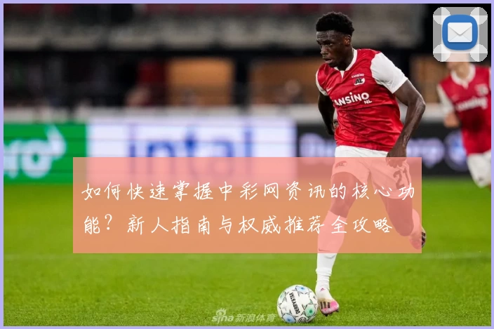 如何快速掌握中彩网资讯的核心功能？新人指南与权威推荐全攻略