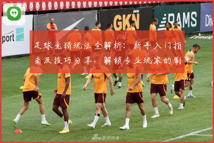 足球竞猜玩法全解析：新手入门指南及技巧分享，解锁专业玩家的制胜秘诀