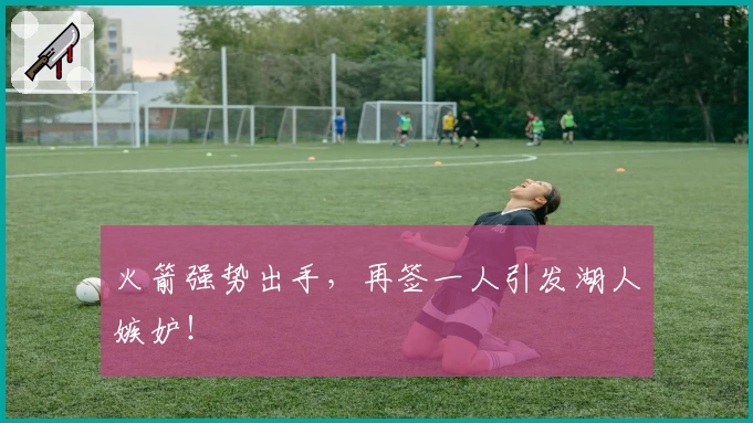 火箭强势出手，再签一人引发湖人嫉妒！