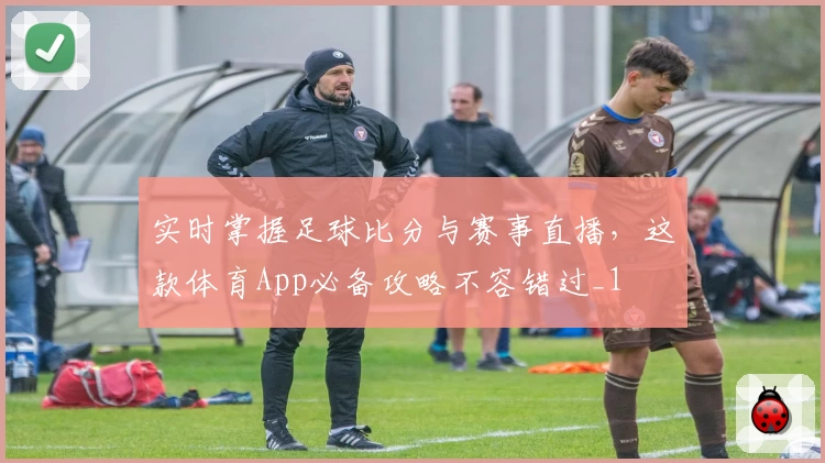 实时掌握足球比分与赛事直播，这款体育App必备攻略不容错过_1