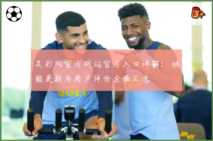 足彩网官方网站官方入口详解：功能更新与用户评价全面汇总