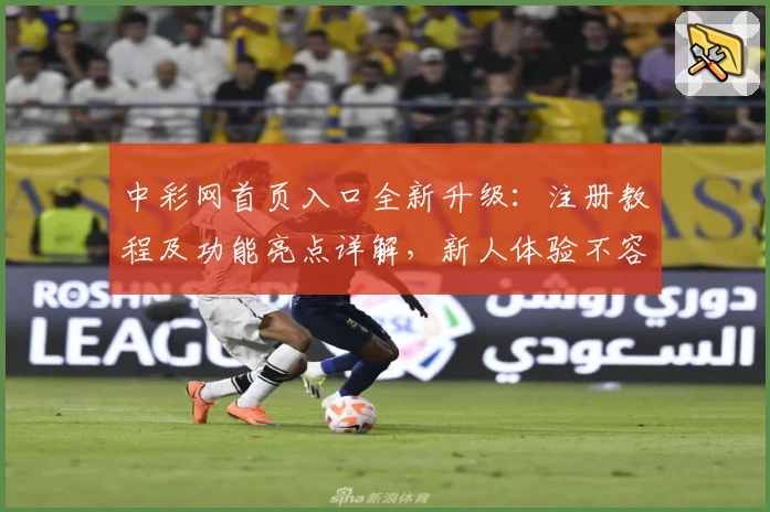中彩网首页入口全新升级：注册教程及功能亮点详解，新人体验不容错过