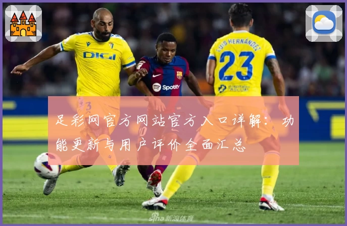 足彩网官方网站官方入口详解：功能更新与用户评价全面汇总