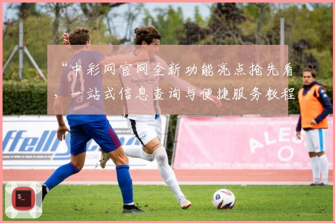 “中彩网官网全新功能亮点抢先看，一站式信息查询与便捷服务教程”