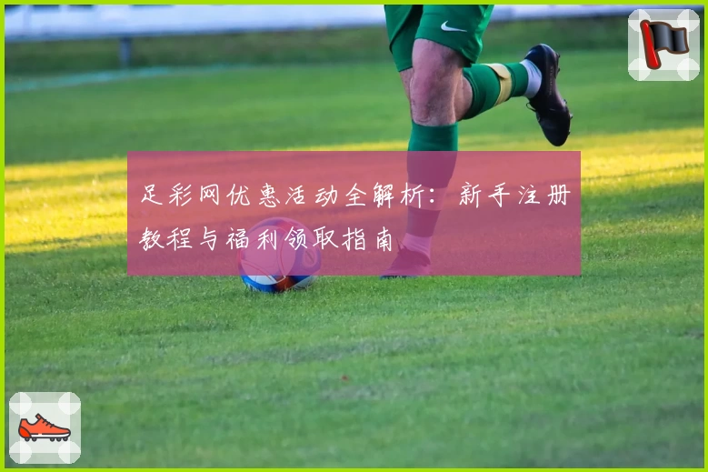 足彩网优惠活动全解析：新手注册教程与福利领取指南