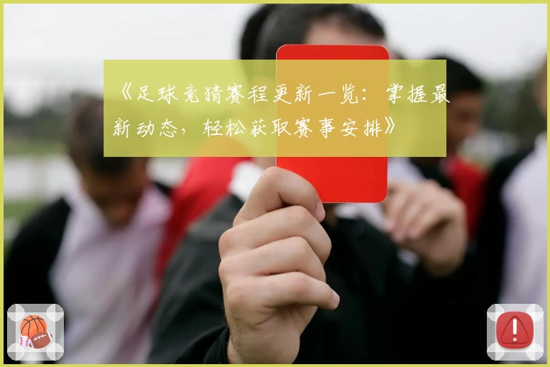 《足球竞猜赛程更新一览:掌握最新动态,轻松获取赛事安排》