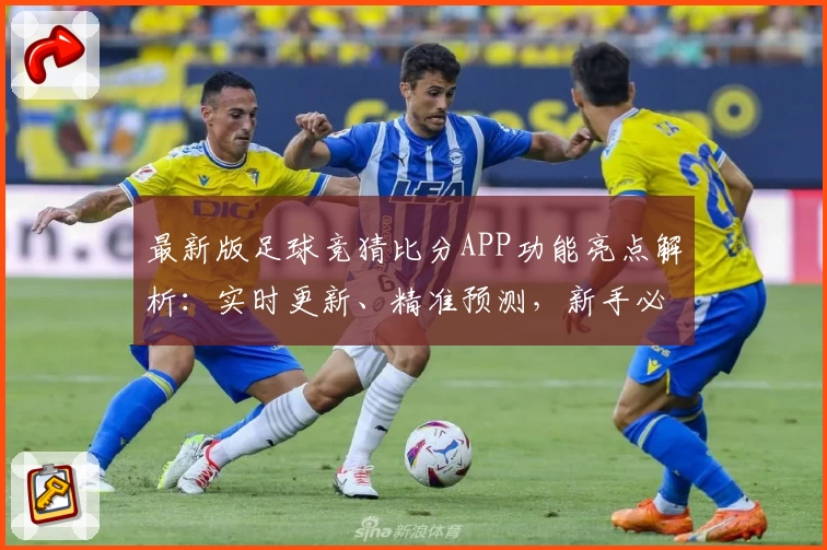 最新版足球竞猜比分APP功能亮点解析：实时更新、精准预测，新手必看攻略