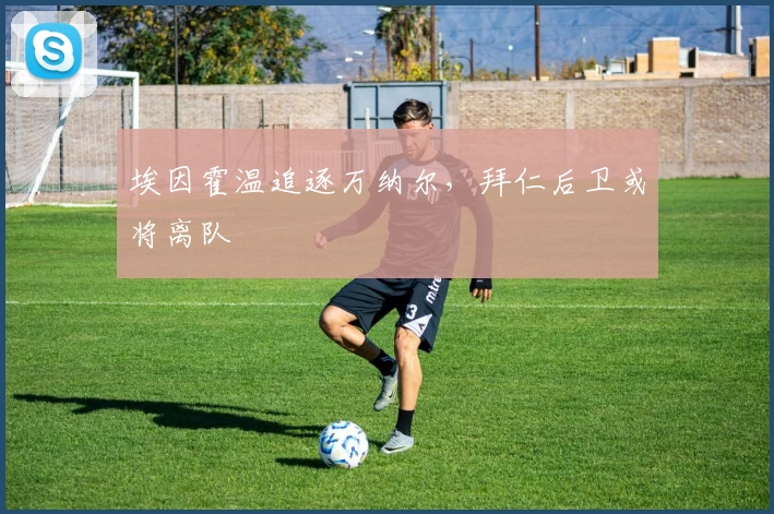 埃因霍温追逐万纳尔，拜仁后卫或将离队