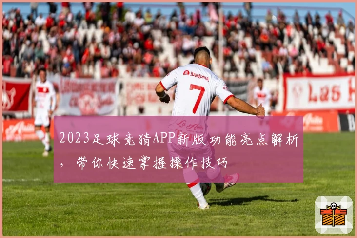 2023足球竞猜APP新版功能亮点解析，带你快速掌握操作技巧