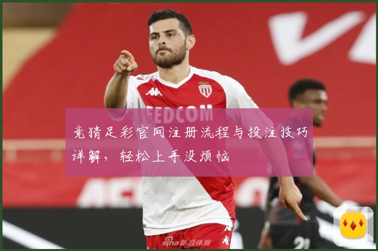 竞猜足彩官网注册流程与投注技巧详解,轻松上手没烦恼