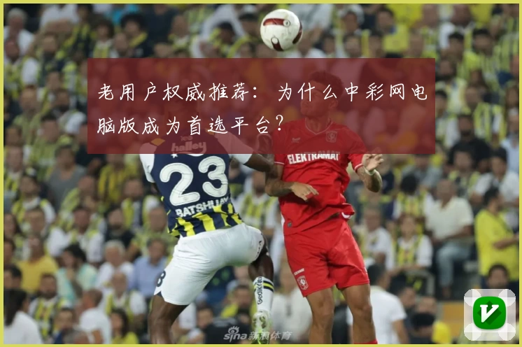 老用户权威推荐：为什么中彩网电脑版成为首选平台？