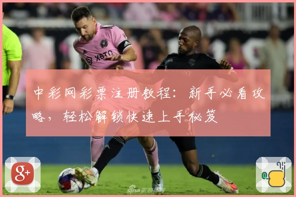 中彩网彩票注册教程：新手必看攻略，轻松解锁快速上手秘笈