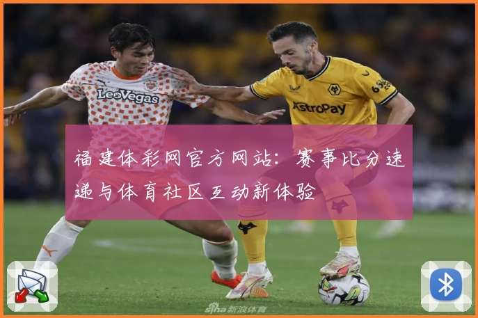 福建体彩网官方网站：赛事比分速递与体育社区互动新体验
